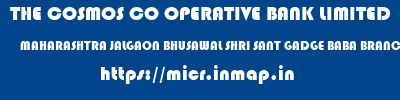 THE COSMOS CO OPERATIVE BANK LIMITED  MAHARASHTRA JALGAON BHUSAWAL SHRI SANT GADGE BABA BRANCH  micr code